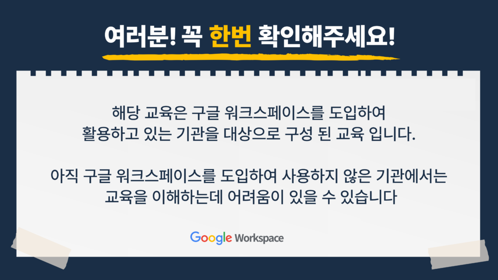 여러분! 꼭 한번 확인해주세요! 해당 교육은 구글 워크스페이스를 도입하여 활용하고 있는 기관을 대상으로 구성 된 교육 입니다. 아직 구글 워크스페이스를 도입하여 사용하지 않은 기관에서는 교육을 이해하는데 어려움이 있을 수 있습니다