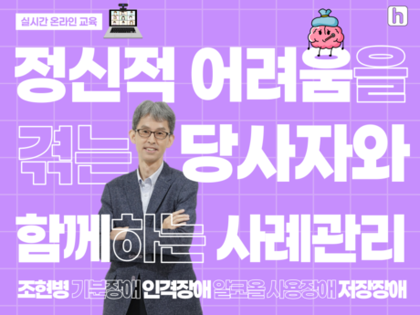 실시간 온라인 교육 정신적 어려움을 겪는 당사자와 함께하는 사례관리 조현병, 기분장애, 인격장애, 알코올 사용장애, 저장장애